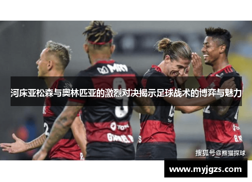 河床亚松森与奥林匹亚的激烈对决揭示足球战术的博弈与魅力