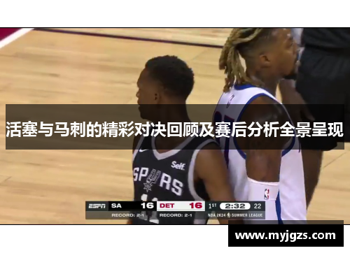 活塞与马刺的精彩对决回顾及赛后分析全景呈现