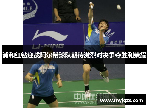 浦和红钻迎战阿尔希球队期待激烈对决争夺胜利荣耀