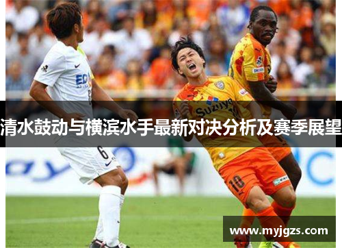清水鼓动与横滨水手最新对决分析及赛季展望