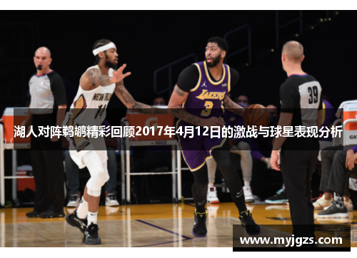 湖人对阵鹈鹕精彩回顾2017年4月12日的激战与球星表现分析