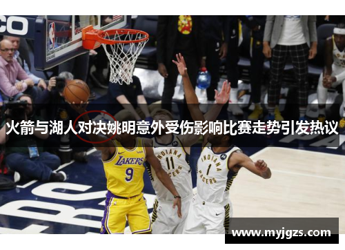 火箭与湖人对决姚明意外受伤影响比赛走势引发热议