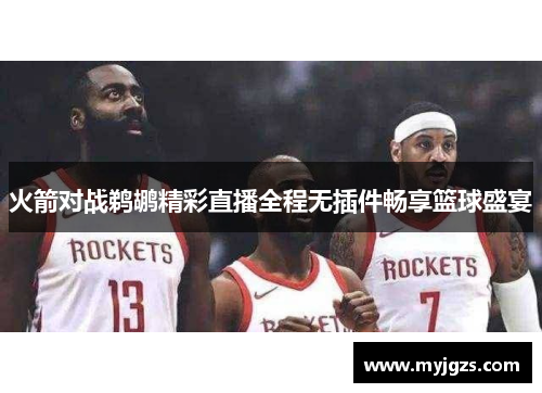 火箭对战鹈鹕精彩直播全程无插件畅享篮球盛宴