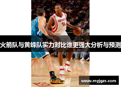 火箭队与黄蜂队实力对比谁更强大分析与预测